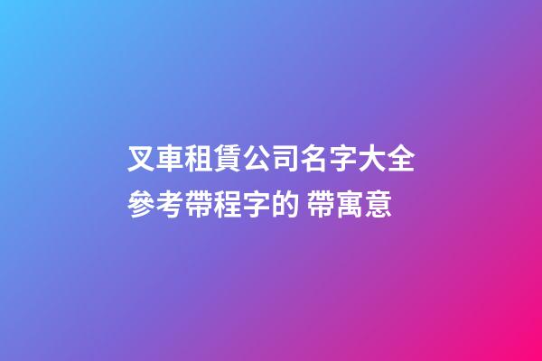 叉車租賃公司名字大全參考帶程字的 帶寓意-第1張-公司起名-玄機派